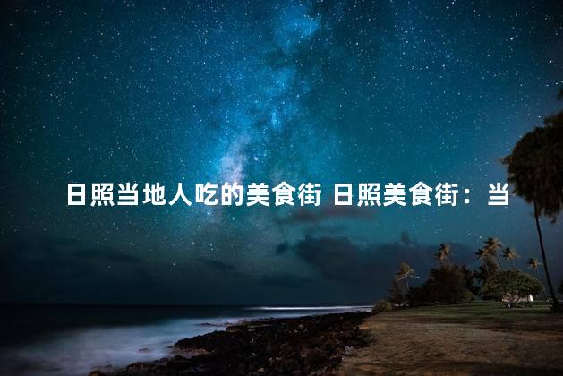 日照当地人吃的美食街 日照美食街：当地人的饕餮天堂